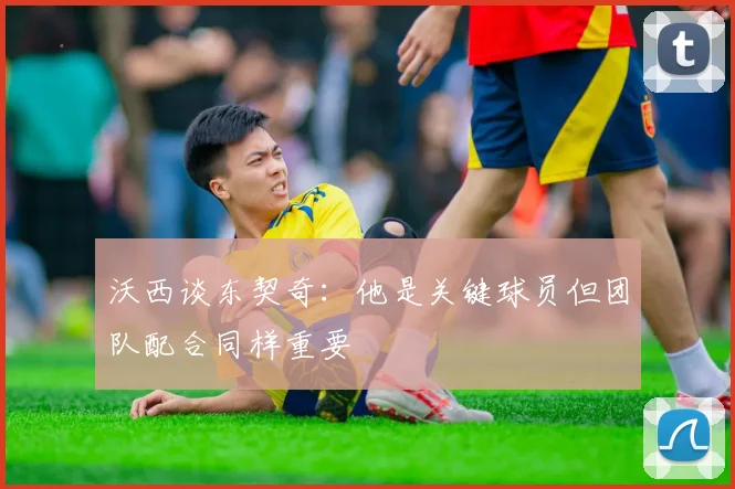 沃西谈东契奇：他是关键球员但团队配合同样重要