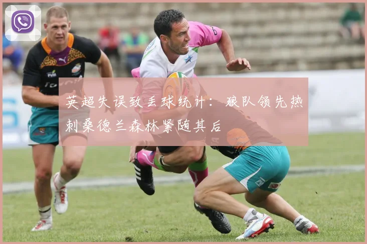 英超失误致丢球统计：狼队领先热刺桑德兰森林紧随其后