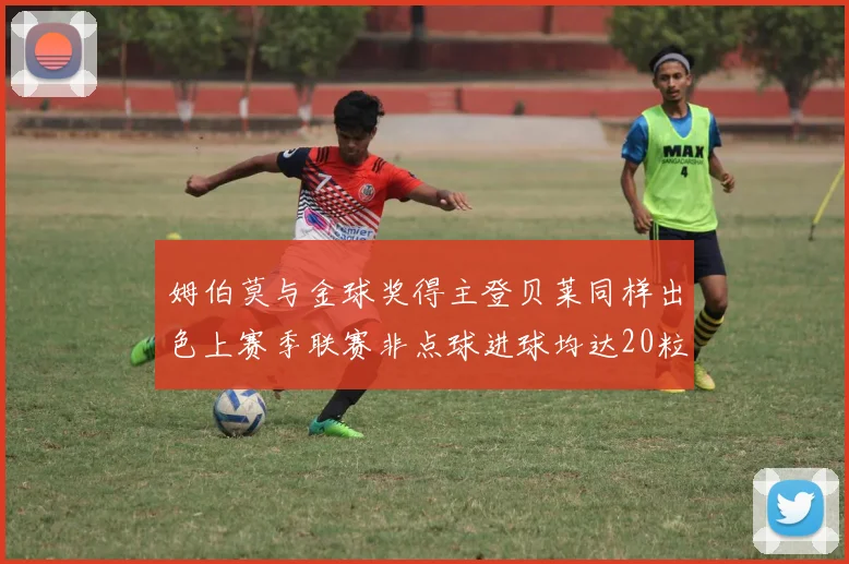 姆伯莫与金球奖得主登贝莱同样出色上赛季联赛非点球进球均达20粒