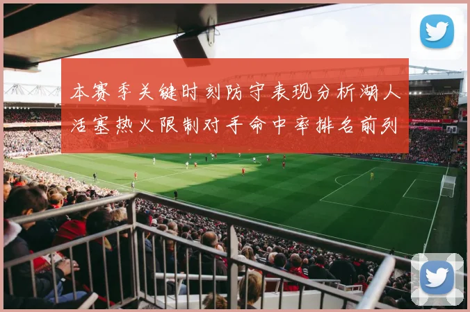 本赛季关键时刻防守表现分析湖人活塞热火限制对手命中率排名前列