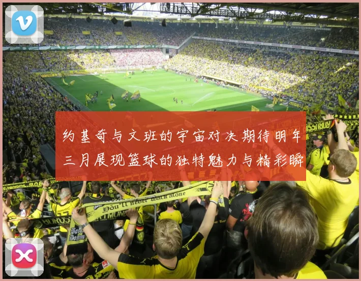 约基奇与文班的宇宙对决期待明年三月展现篮球的独特魅力与精彩瞬间