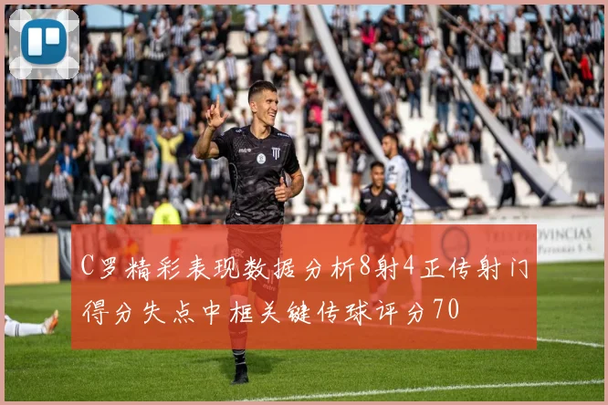 C罗精彩表现数据分析8射4正传射门得分失点中框关键传球评分70