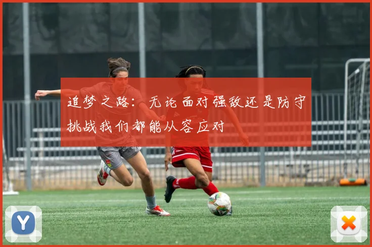 追梦之路：无论面对强敌还是防守挑战我们都能从容应对