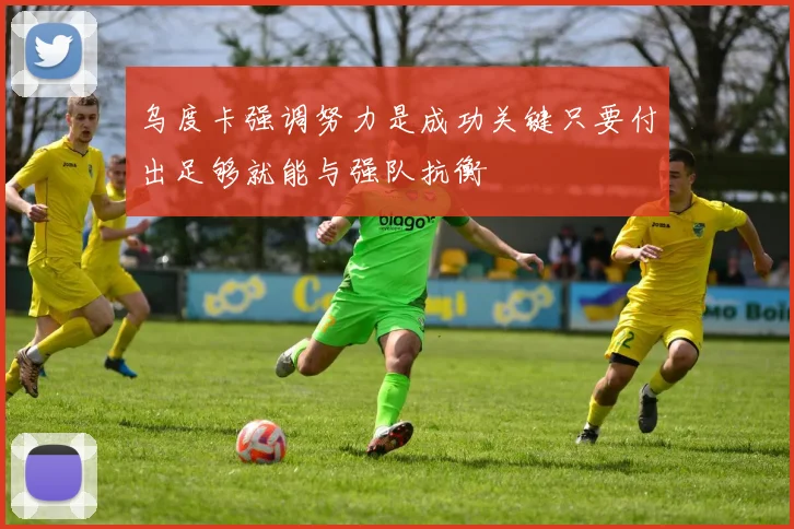 乌度卡强调努力是成功关键只要付出足够就能与强队抗衡
