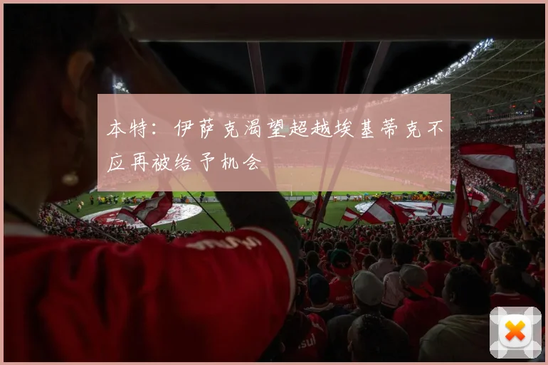 本特：伊萨克渴望超越埃基蒂克不应再被给予机会